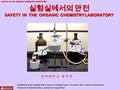 SAFETY IN THE ORGANIC CHEMISTRY LABORATORY 실험실에서의 안전 SAFETY IN THE ORGANIC CHEMISTRY LABORATORY Modified from the Original File of Science Learning Center,