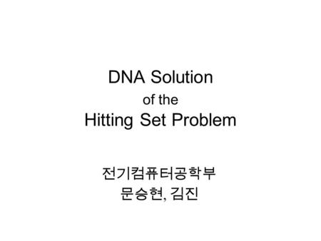 DNA Solution of the Hitting Set Problem 전기컴퓨터공학부 문승현, 김진.
