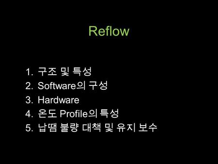 Reflow 1. 구조 및 특성 2.Software 의 구성 3.Hardware 4. 온도 Profile 의 특성 5. 납땜 불량 대책 및 유지 보수.