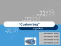 “Custom bag” 사업계획서 2007099001 경희은 2007099020 서왕주 2007099029 이지연 2007099033 전소라.