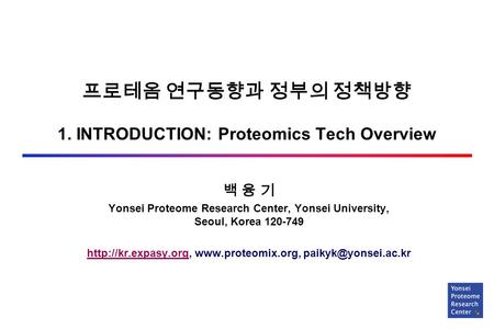 프로테옴 연구동향과 정부의 정책방향 1. INTRODUCTION: Proteomics Tech Overview 백 융 기 Yonsei Proteome Research Center, Yonsei University, Seoul, Korea 120-749