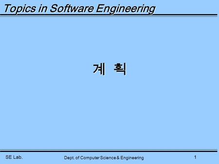 SE Lab.1 Dept. of Computer Science & Engineering Topics in Software Engineering 계 획.