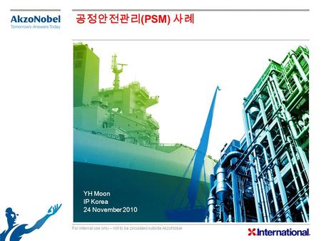 For internal use only – not to be circulated outside AkzoNobel YH Moon IP Korea 24 November 2010 공정안전관리 (PSM) 사례.