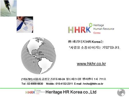 Heritage HR Korea co.,Ltd (153-781) 서울시 금천구 가산동 60-24 월드메르디앙 벤쳐센터 1 차 711 호 Tel : 02-6959-6830 Mobile : 010-4132-2311