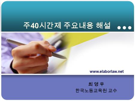 주 40 시간제 주요내용 해설 최 영 우 한국노동교육원 교수 www.elaborlaw.net.