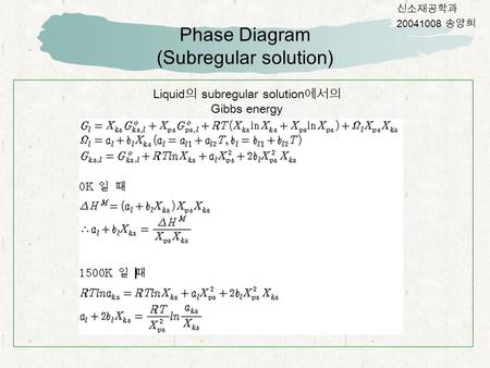 Phase Diagram (Subregular solution) 신소재공학과 20041008 송양희 Liquid 의 subregular solution 에서의 Gibbs energy.
