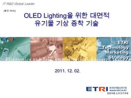 Proprietary ETRI 융합부품 · 소재연구부문 1 OLED Lighting 을 위한 대면적 유기물 기상 증착 기술 OLED Lighting 을 위한 대면적 유기물 기상 증착 기술 융합부품 · 소재 연구부문 ETRI Technology Marketing Strategy.