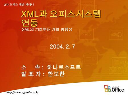 소 속 : 하나로소프트 발 표 자 : 한보환 2004. 2. 7 2 차 오피스 개발 세미나 XML 의 기초부터 개발 방향성 XML 과 오피스시스템 연동.