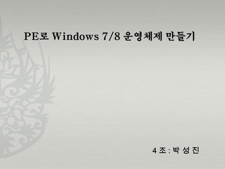 PE 로 Windows 7/8 운영체제 만들기 4 조 : 박 성 진. 1.PE로 부팅 합니다. 1) Windows7 PE CD 를 삽입 합니다. 2) BISO 설정에서 부팅순서를 CD-ROM 또는 USB 를 1 순위로 올려준다. 3) 부팅이 될 때 까지 기 달려요.