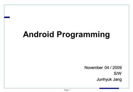 Page 1 Android Programming November 04 / 2009 S/W Junhyuk Jang.