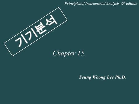 기기분석 Seung Woong Lee Ph.D. Principles of Instrumental Analysis- 6 th edition Chapter 15.