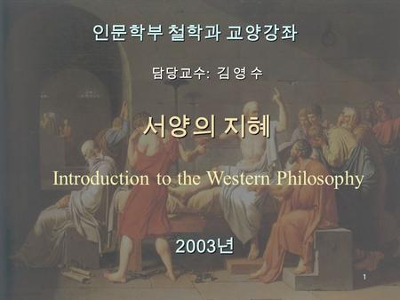 다음 목차 이전 1 인문학부 철학과 교양강좌 담당교수 : 김 영 수 서양의 지혜 Introduction to the Western Philosophy 2003 년.