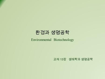 환경과 생명공학 Environmental Biotechnology 교재 13 장 생태학과 생명공학.