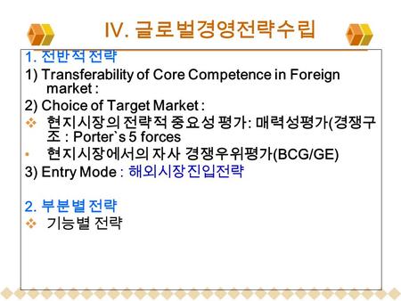 1. 전반적 전략 1) Transferability of Core Competence in Foreign market : 2) Choice of Target Market :  현지시장의 전략적 중요성 평가 : 매력성평가 ( 경쟁구 조 : Porter`s 5 forces.