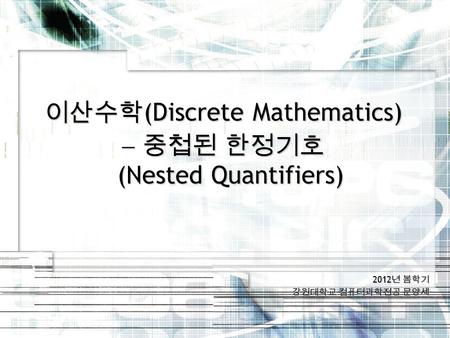 2012 년 봄학기 강원대학교 컴퓨터과학전공 문양세 이산수학 (Discrete Mathematics)  중첩된 한정기호 (Nested Quantifiers)
