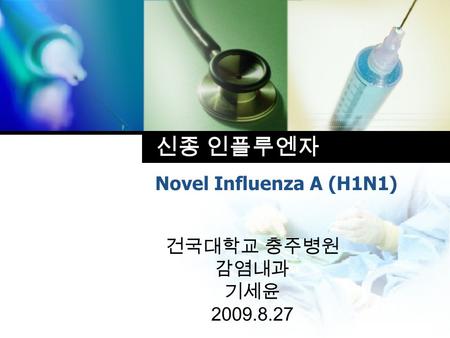 신종 인플루엔자 Novel Influenza A (H1N1) 건국대학교 충주병원 감염내과 기세윤 2009.8.27.