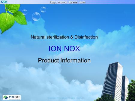 Copyright ⓒ S.S.Lee All rights reserved. Http : // www. hsene. com Natural sterilization & Disinfection ION NOX Product Information Natural sterilization.