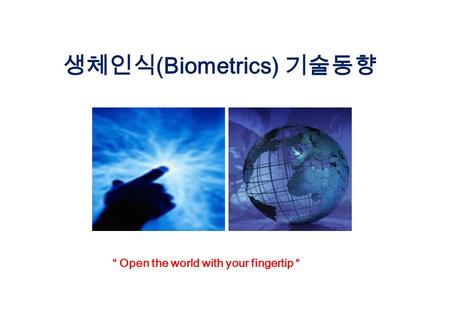 “ Open the world with your fingertip “ 생체인식 (Biometrics) 기술동향.