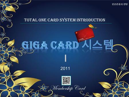 Total One Card System Introduction 2011 Membership Card 인간존중의 경영.