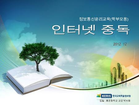 2012. 12 정보통신윤리교육 ( 학부모용 ) 집필 : 홍은중학교 교감 박치동.