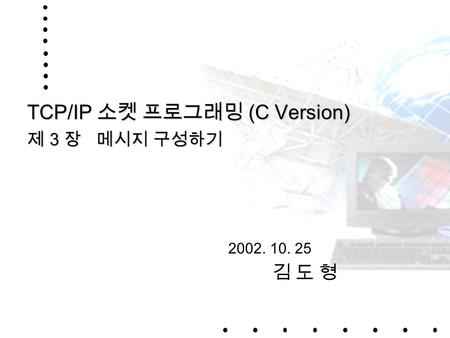1 TCP/IP 소켓 프로그래밍 (C Version) 제 3 장 메시지 구성하기 2002. 10. 25 김 도 형.
