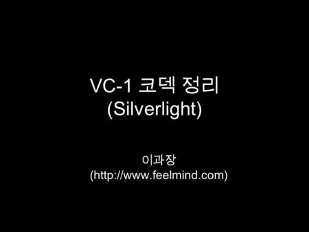 VC-1 코덱 정리 (Silverlight) 이과장 (http://www.feelmind.com)