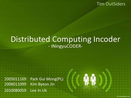Distributed Computing Incoder 2005011169 Park Gui Mong(PL) 2006011099 Kim Byeon Jin 2010080059 Lee In Uk Tim OutSiders - INingyuCODER-