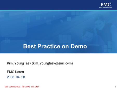 1 EMC CONFIDENTIAL—INTERNAL USE ONLY Best Practice on Demo Kim, YoungTaek EMC Korea 2006. 04. 28.