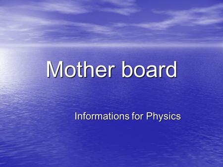 Mother board Informations for Physics. Mother Board (Main Board) Mother Board (Main Board) Chipset Chipset Slot Slot CPU & CPU Pen CPU & CPU Pen Master.