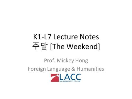 K1-L7 Lecture Notes 주말 [The Weekend] Prof. Mickey Hong Foreign Language & Humanities.
