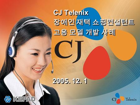 2005. 12. 1 CJ Telenix 장애인 재택 쇼핑컨설턴트 고용 모델 개발 사례 CJ Telenix 장애인 재택 쇼핑컨설턴트 고용 모델 개발 사례.