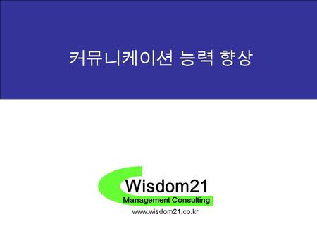 Wisdom21 Management Consulting www.wisdom21.co.kr 커뮤니케이션 능력 향상.