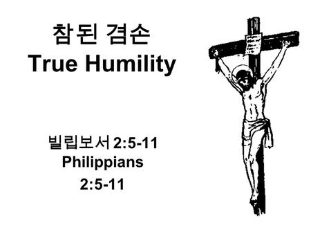 참된 겸손 True Humility 빌립보서 2:5-11 Philippians 2:5-11.