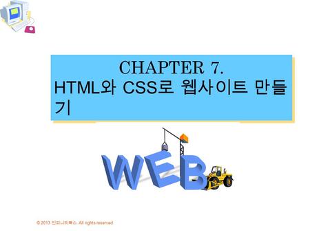 © 2013 인피니티북스 All rights reserved CHAPTER 7. HTML 와 CSS 로 웹사이트 만들 기 CHAPTER 7. HTML 와 CSS 로 웹사이트 만들 기.