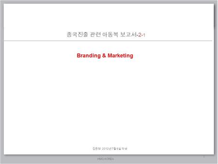 중국진출 관련 아동복 보고서 HMG KOREA 중국진출 관련 아동복 보고서 -2- 1 1 김은정 2012 년 7 월 6 일 작성 Branding & Marketing.