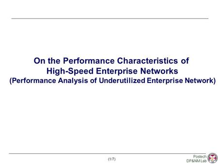 (1/7) Postech DP&NM Lab On the Performance Characteristics of High-Speed Enterprise Networks (Performance Analysis of Underutilized Enterprise Network)