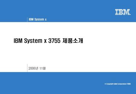 © Copyright IBM Corporation 2006 IBM System x IBM System x 3755 제품소개 2006년 11월.