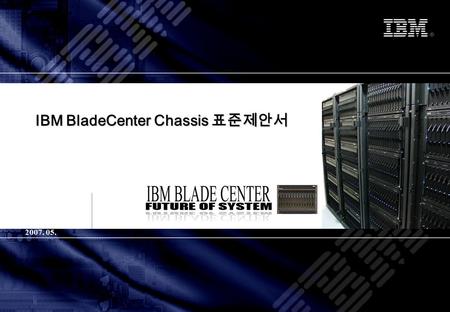 © Copyright IBM Corporation 2006 IBM Systems & Technology Group IBM BladeCenter Chassis 표준제안서 2007. 05.