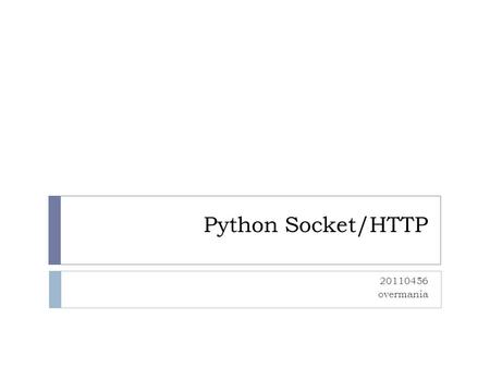 Python Socket/HTTP 20110456 overmania. 목표  소켓을 이용하여 기본적인 서버 - 클라이언트 모델을 구현할 수 있다.  간단한 웹서버를 소켓을 이용하여 작성할 수 있다.