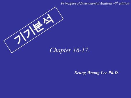 기기분석 Seung Woong Lee Ph.D. Principles of Instrumental Analysis- 6 th edition Chapter 16-17.