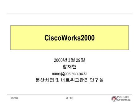 CS729h POSTECH DP&NM Lab. (1 / 13) CiscoWorks2000 2000 년 3 월 29 일 함재현 분산처리 및 네트워크관리 연구실.