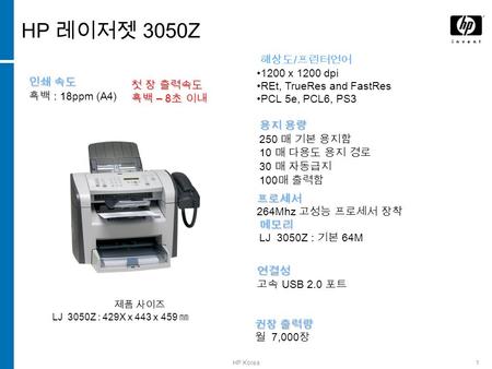 HP Korea1 HP 레이저젯 3050Z 인쇄 속도 흑백 : 18ppm (A4) 권장 출력량 월 7,000 장 제품 사이즈 LJ 3050Z : 429X x 443 x 459 ㎜ 연결성 고속 USB 2.0 포트 첫 장 출력속도 흑백 – 8 초 이내 메모리 LJ 3050Z.