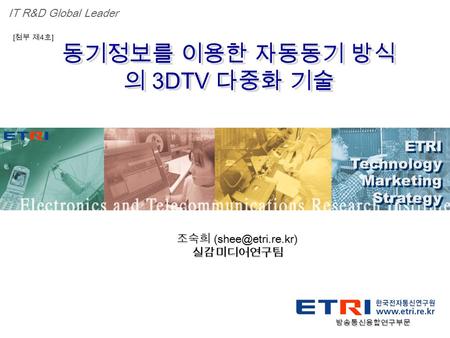 Proprietary ETRI OOO 연구소 ( 단, 본부 ) 명 1 동기정보를 이용한 자동동기 방식 의 3DTV 다중화 기술 ETRI Technology Marketing Strategy ETRI Technology Marketing Strategy IT R&D Global.
