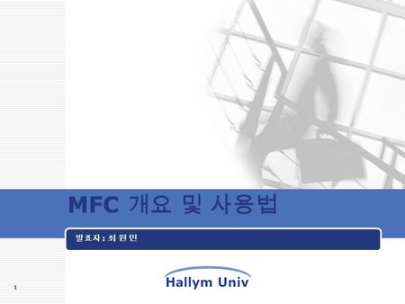 Hallym Univ MFC 개요 및 사용법 발표자 : 최 원 민 1 목 차목 차  MFC 의 개요  MFC 프로그램의 구조  SDI(Single Document Interface) 애플리케이션 구조  MDI(Multiple Document Interface)