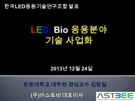광운대학교 대학원 겸임교수 김창일 ( 주 ) 아스트비 대표이사 2013 년 12 월 24 일 한국 LED 응용기술연구조합 발표.