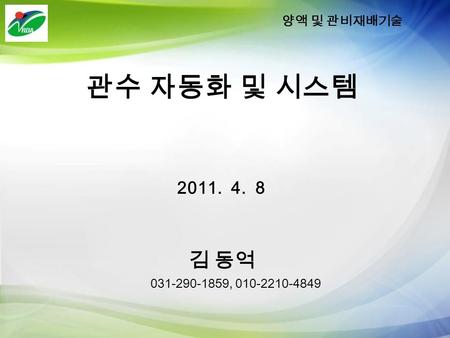 관수 자동화 및 시스템 2011. 4. 8 김 동억 031-290-1859, 010-2210-4849 양액 및 관비재배기술.