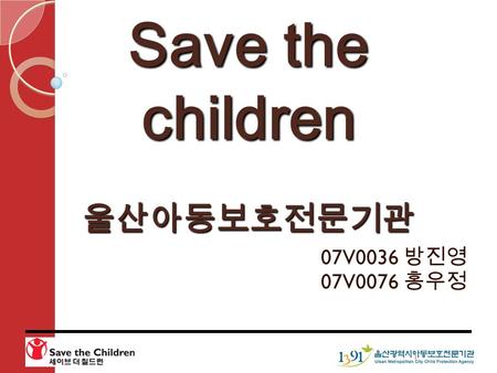 07V0036 방진영 07V0076 홍우정 1 Save the children 울산아동보호전문기관.