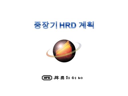 HRD 목표 HRD 전략 HRD 실행과제 HRD 실행계획 1.2.3.4. Human Centered Process/SystemDevelopment 체계적 육성과 지속적 관리를 통한 인적가치 극대화 소통과 신뢰 투명하고 공정한 인간중심 문화 HRD ERP 구축 성과 역량.