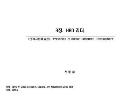 진 동 철, “ Principles of Human Resource Development ” 8장. HRD 리더 저자 : Jerry W. Gilley, Steven A. Eggland, Ann Maycunich Gilley 공저 역자 : 장원섭.