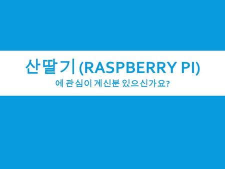 산딸기 (RASPBERRY PI) 에 관심이 계신분 있으신가요 ?. 라즈베리 파이에 관심을 가지게 된 이유.